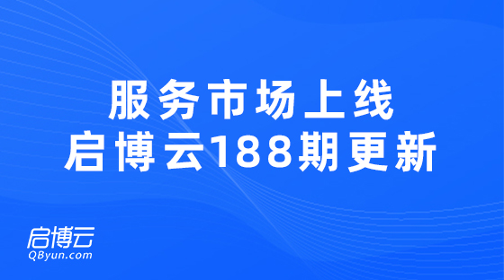 服务市场正式上线，启博云第188期更新